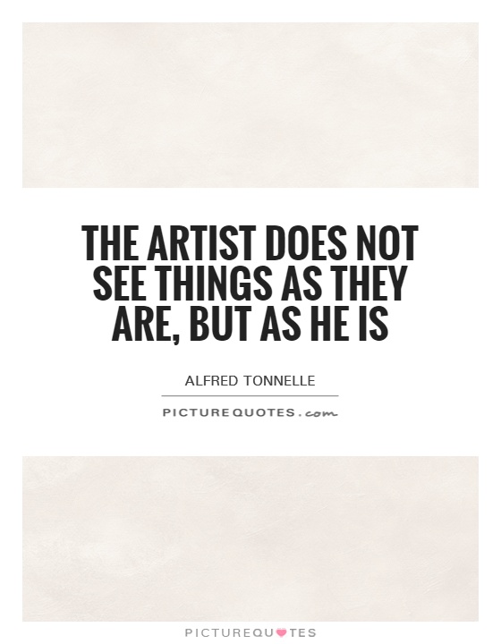 The artist does not see things as they are, but as he is Picture Quote #1