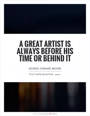 A great artist is always before his time or behind it Picture Quote #1