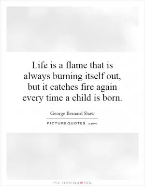 Life is a flame that is always burning itself out, but it catches fire again every time a child is born Picture Quote #1