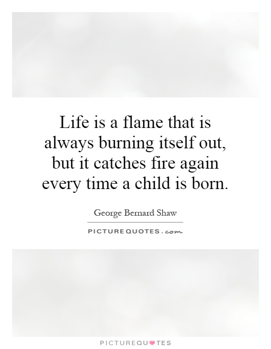 Life is a flame that is always burning itself out, but it catches fire again every time a child is born Picture Quote #1