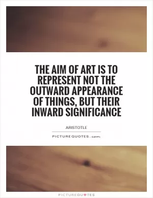 The aim of art is to represent not the outward appearance of things, but their inward significance Picture Quote #1