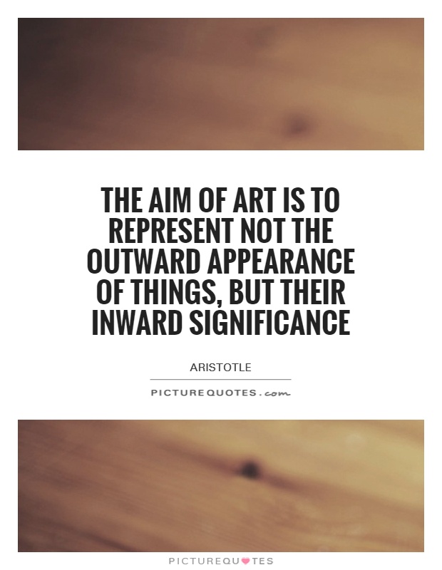 The aim of art is to represent not the outward appearance of things, but their inward significance Picture Quote #1