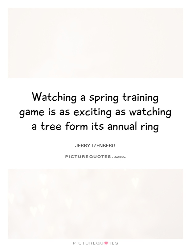 Watching a spring training game is as exciting as watching a tree form its annual ring Picture Quote #1