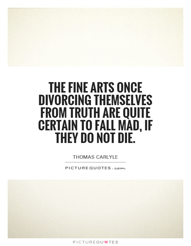 The fine arts once divorcing themselves from truth are quite certain to fall mad, if they do not die Picture Quote #1