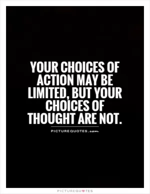 Your choices of action may be limited, but your choices of thought are not Picture Quote #1