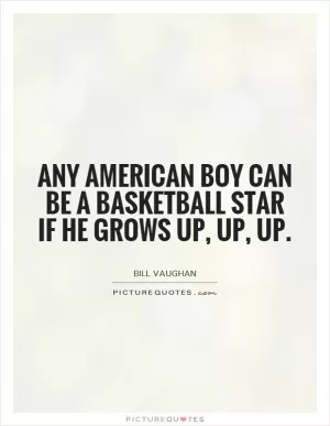 Any American boy can be a basketball star if he grows up, up, up Picture Quote #1