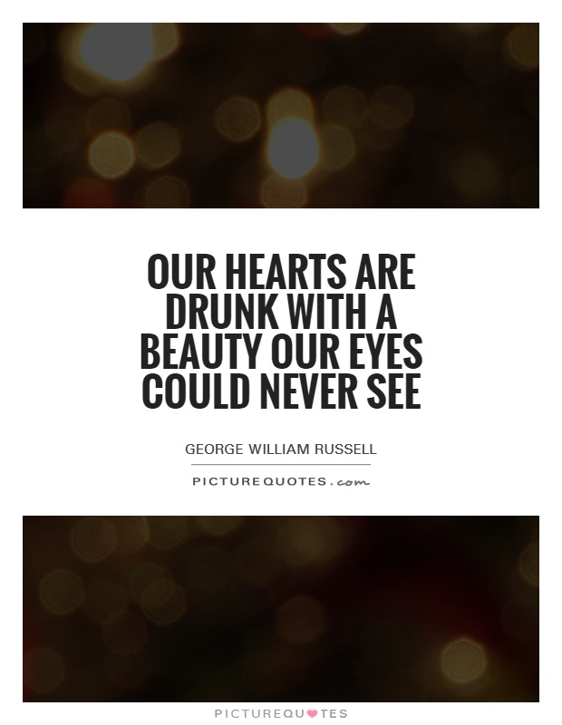 Our hearts are drunk with a beauty our eyes could never see Picture Quote #1