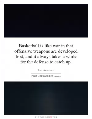 Basketball is like war in that offensive weapons are developed first, and it always takes a while for the defense to catch up Picture Quote #1