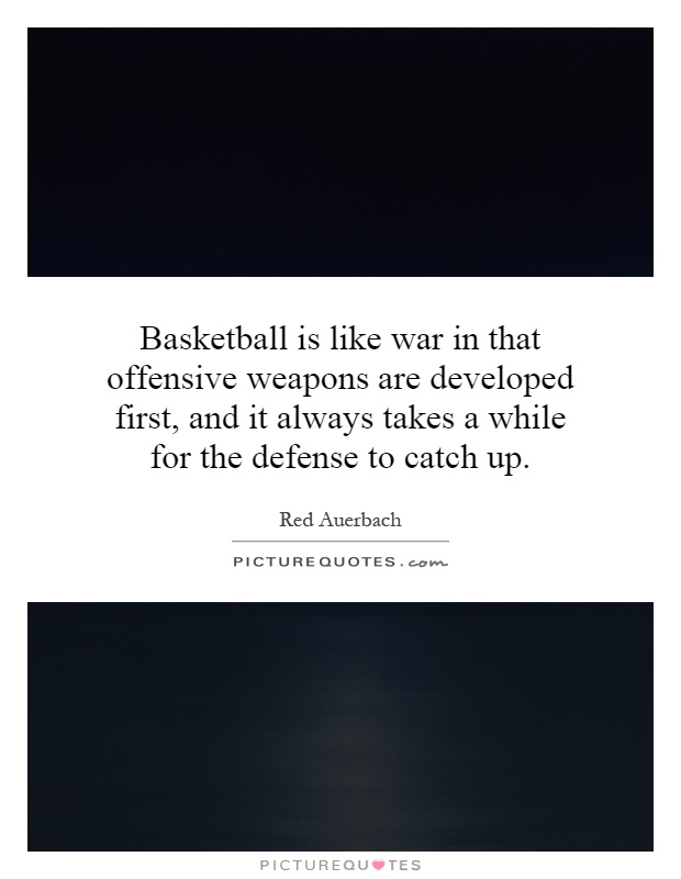 Basketball is like war in that offensive weapons are developed first, and it always takes a while for the defense to catch up Picture Quote #1