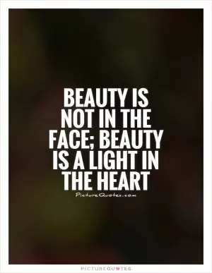Beauty is not in the face; beauty is a light in the heart Picture Quote #1