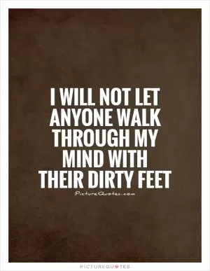 I will not let anyone walk through my mind with their dirty feet Picture Quote #1