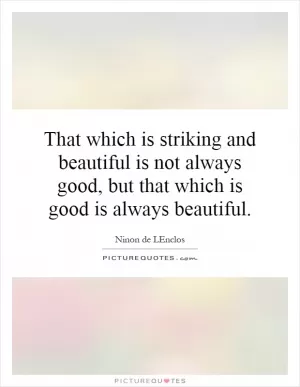 That which is striking and beautiful is not always good, but that which is good is always beautiful Picture Quote #1