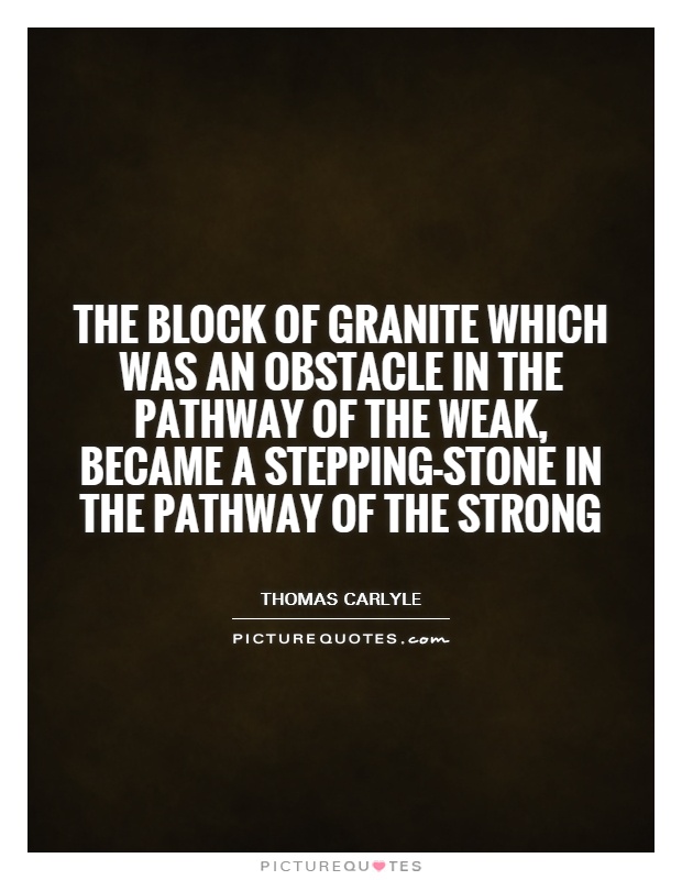 The block of granite which was an obstacle in the pathway of the weak, became a stepping-stone in the pathway of the strong Picture Quote #1
