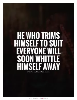 He who trims himself to suit everyone will soon whittle himself away Picture Quote #1