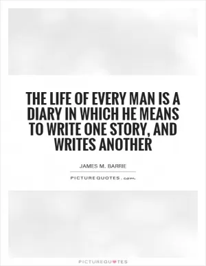 The life of every man is a diary in which he means to write one story, and writes another Picture Quote #1