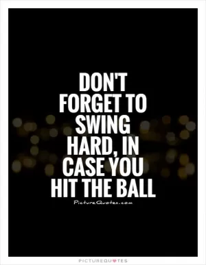 Don't forget to swing hard, in case you hit the ball Picture Quote #1