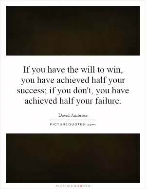 If you have the will to win, you have achieved half your success; if you don't, you have achieved half your failure Picture Quote #1