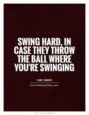 Swing hard, in case they throw the ball where you're swinging Picture Quote #1