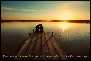 The most beautiful view is the one I share with you Picture Quote #1