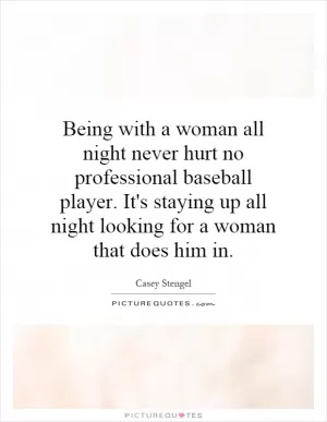 Being with a woman all night never hurt no professional baseball player. It's staying up all night looking for a woman that does him in Picture Quote #1