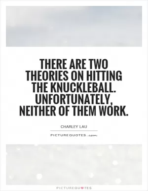 There are two theories on hitting the knuckleball. Unfortunately, neither of them work Picture Quote #1
