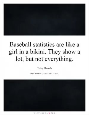 Baseball statistics are like a girl in a bikini. They show a lot, but not everything Picture Quote #1