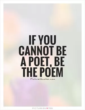 If you cannot be a poet, be the poem Picture Quote #1
