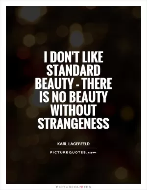 I don't like standard beauty - there is no beauty without strangeness Picture Quote #1