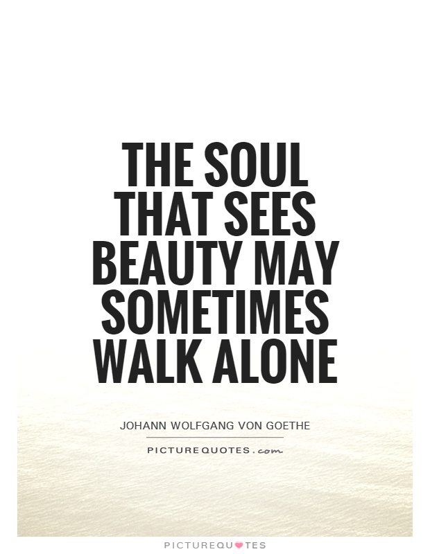 The soul that sees beauty may sometimes walk alone Picture Quote #1