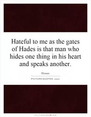 Hateful to me as the gates of Hades is that man who hides one thing in his heart and speaks another Picture Quote #1