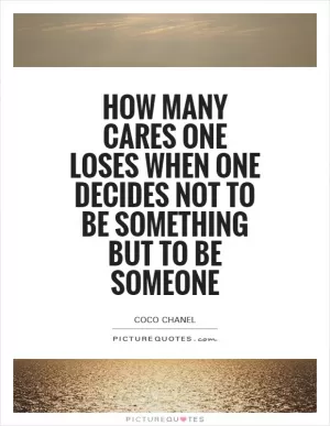 How many cares one loses when one decides not to be something but to be someone Picture Quote #1