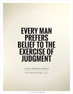 Every man prefers belief to the exercise of judgment Picture Quote #1