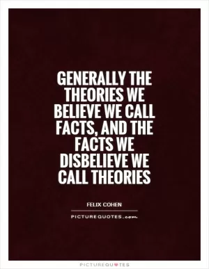Generally the theories we believe we call facts, and the facts we disbelieve we call theories Picture Quote #1