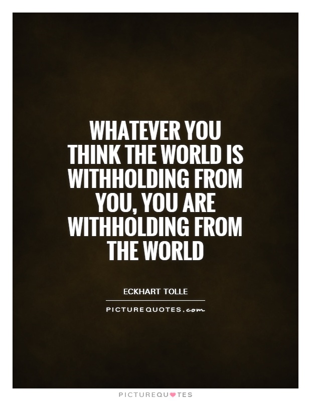 Whatever you think the world is withholding from you, you are withholding from the world Picture Quote #1