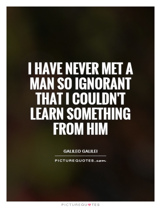 I have never met a man so ignorant that I couldn't learn something from him Picture Quote #1