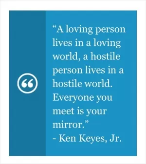 A loving person lives in a loving world. A hostile person lives in a hostile world; everyone you meet is your mirror Picture Quote #1