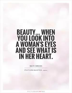Beauty... When you look into a woman's eyes and see what is in her heart Picture Quote #1