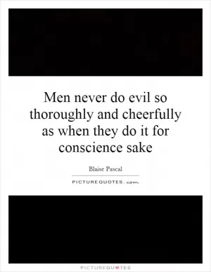 Men never do evil so thoroughly and cheerfully as when they do it for conscience sake Picture Quote #1