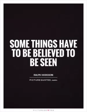 Some things have to be believed to be seen Picture Quote #1