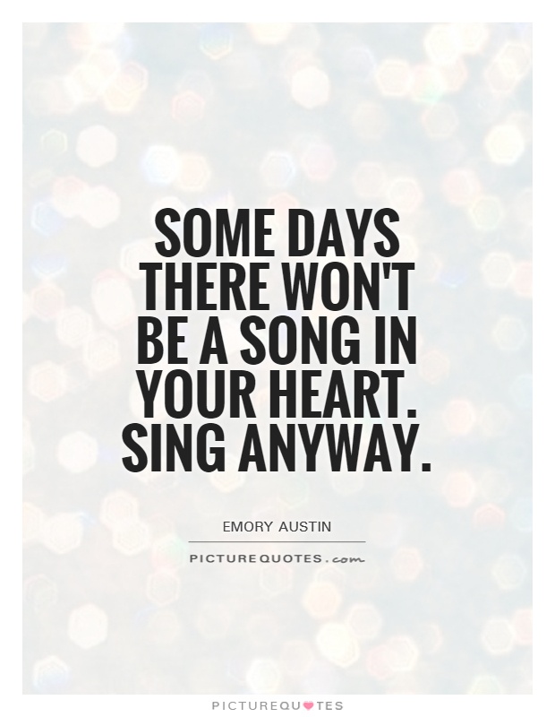 Some days there won't be a song in your heart. Sing anyway Picture Quote #1
