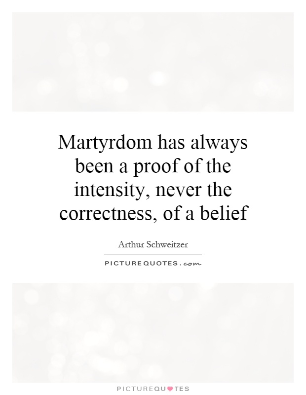 Martyrdom has always been a proof of the intensity, never the correctness, of a belief Picture Quote #1