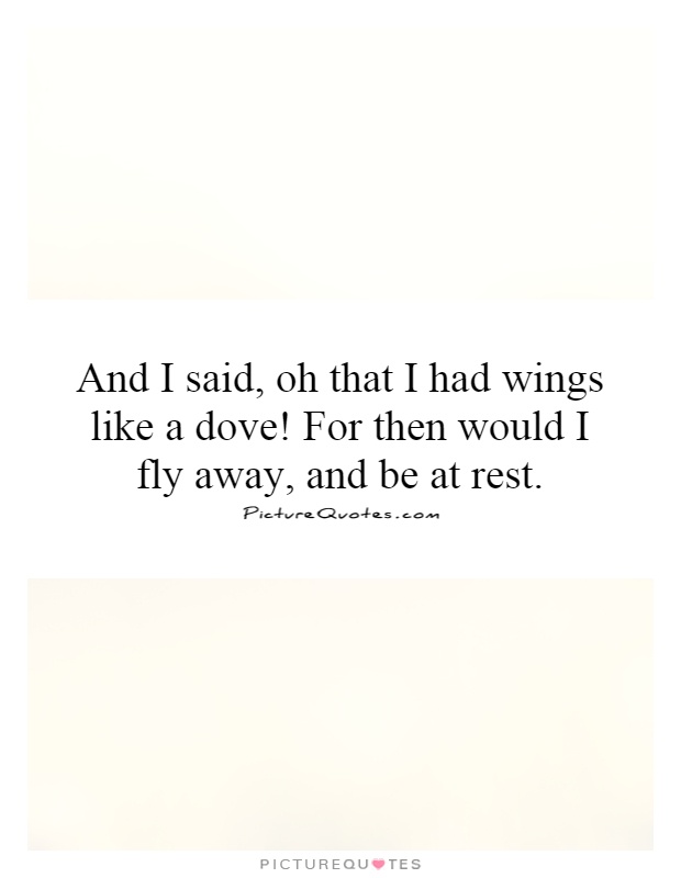 And I said, oh that I had wings like a dove! For then would I fly away, and be at rest Picture Quote #1