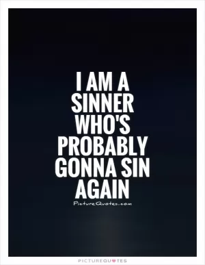 I am a sinner who's probably gonna sin again Picture Quote #1