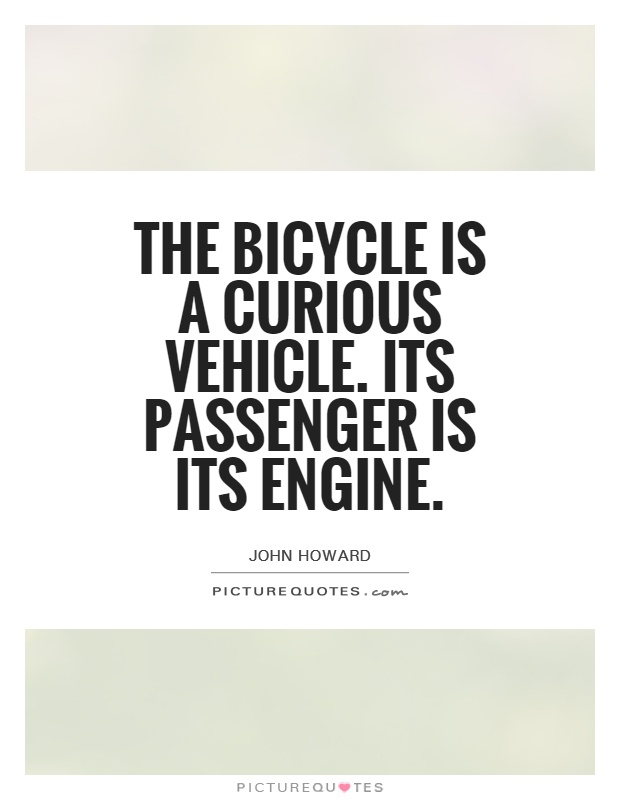 The bicycle is a curious vehicle. Its passenger is its engine Picture Quote #1
