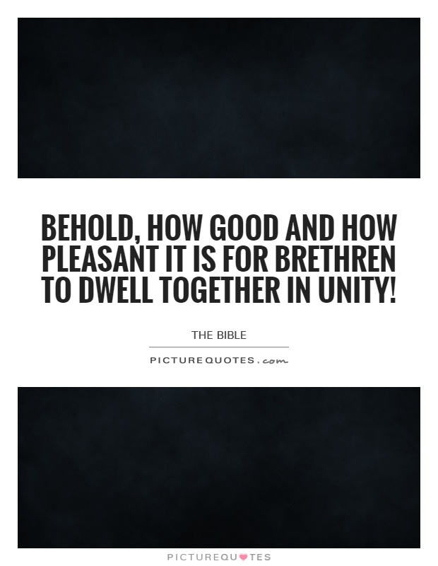 Behold, how good and how pleasant it is for brethren to dwell together in unity! Picture Quote #1