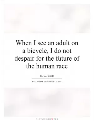 When I see an adult on a bicycle, I do not despair for the future of the human race Picture Quote #1