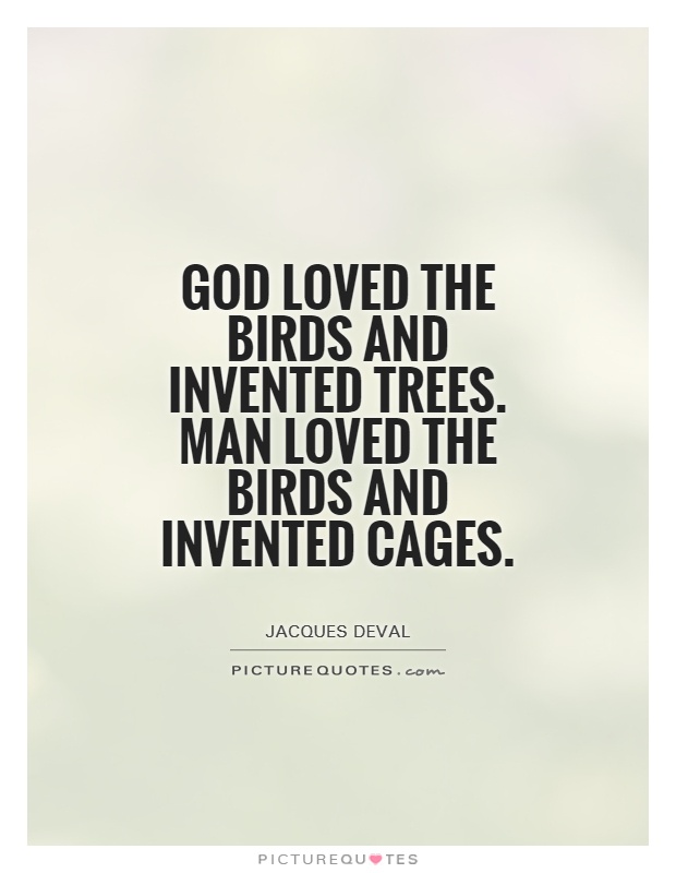 God loved the birds and invented trees. Man loved the birds and invented cages Picture Quote #1
