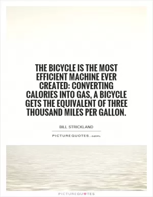 The bicycle is the most efficient machine ever created: Converting calories into gas, a bicycle gets the equivalent of three thousand miles per gallon Picture Quote #1