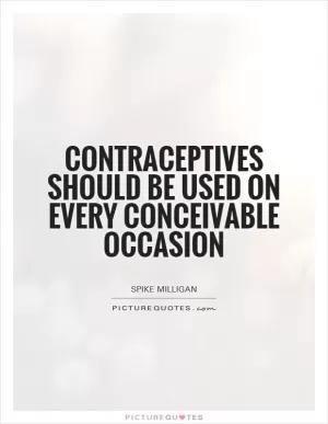 Contraceptives should be used on every conceivable occasion Picture Quote #1