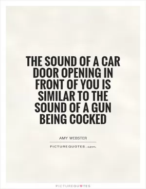 The sound of a car door opening in front of you is similar to the sound of a gun being cocked Picture Quote #1